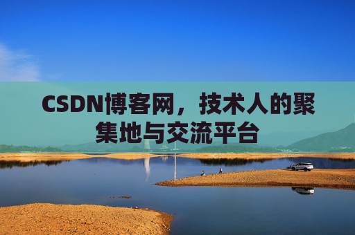 CSDN博客网，技术人的聚集地与交流平台